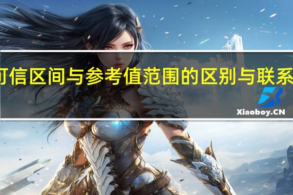 可信区间与参考值范围的区别与联系是什么（可信区间与参考值范围的区别与联系）