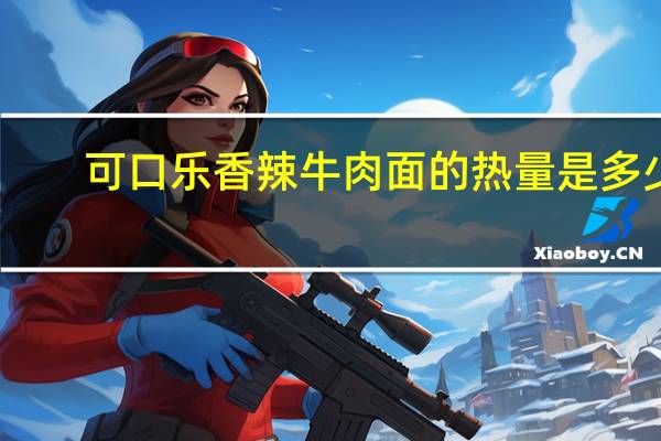 可口乐 香辣牛肉面的热量是多少