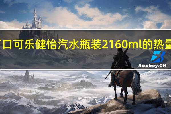 可口可乐 健怡汽水 瓶装2160ml的热量是多少
