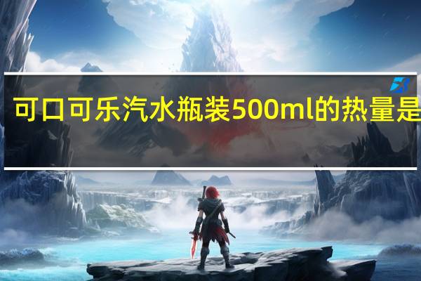 可口可乐 汽水 瓶装500ml的热量是多少