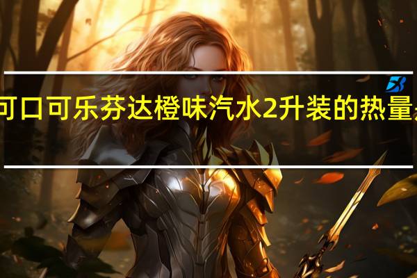 可口可乐 芬达 橙味汽水 2升装的热量是多少