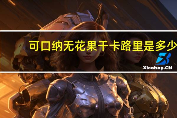 可口纳 无花果干卡路里是多少