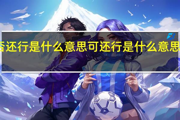 可否还行是什么意思 可还行是什么意思网络用语