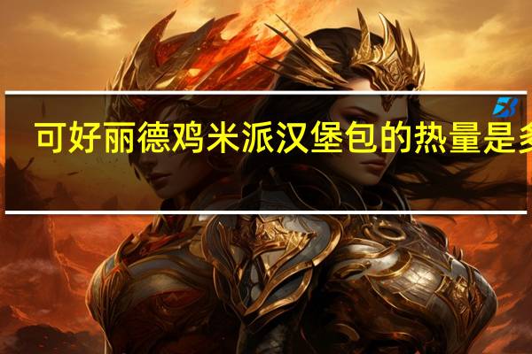 可好丽德 鸡米派汉堡包的热量是多少