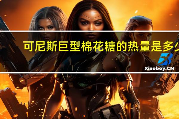 可尼斯 巨型棉花糖的热量是多少