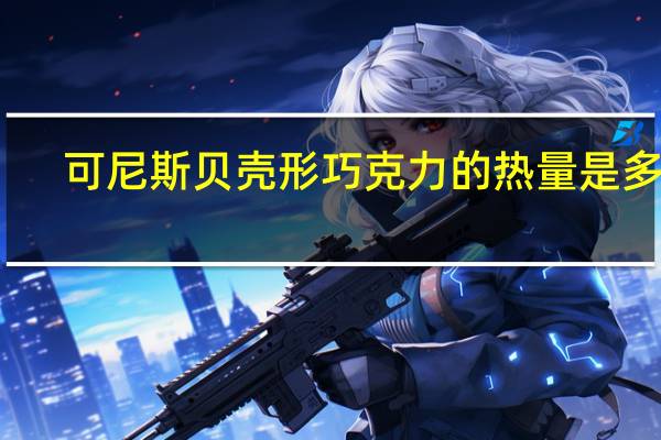 可尼斯 贝壳形巧克力的热量是多少