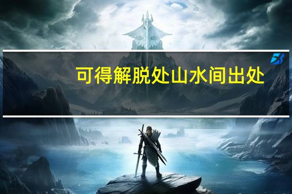 可得解脱处山水间出处