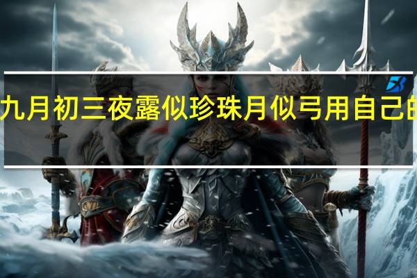 可怜九月初三夜露似珍珠月似弓用自己的话说一说