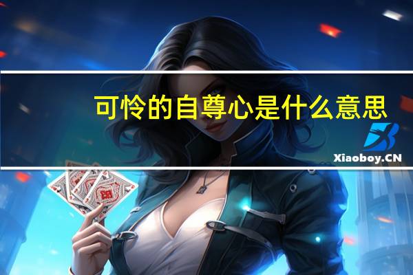 可怜的自尊心是什么意思(自尊心是什么意思)