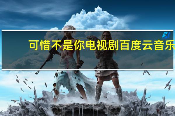 可惜不是你电视剧百度云音乐（可惜不是你电视剧百度云）