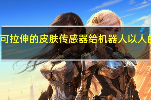 可拉伸的皮肤传感器给机器人以人的感觉