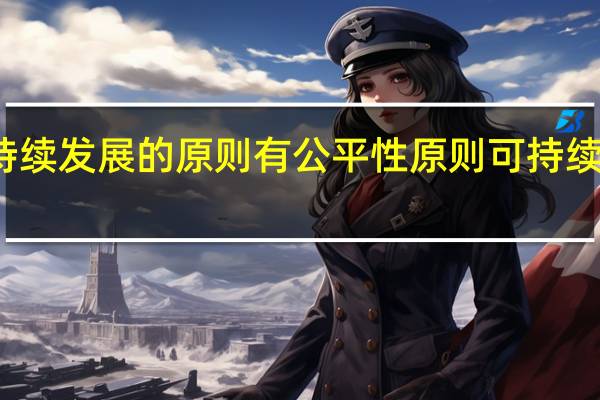 可持续发展的原则有公平性原则可持续性原则和（可持续发展的三原则）