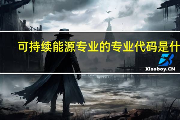 可持续能源专业的专业代码是什么
