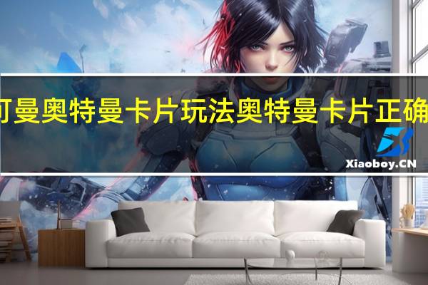 可曼奥特曼卡片玩法 奥特曼卡片正确的玩法