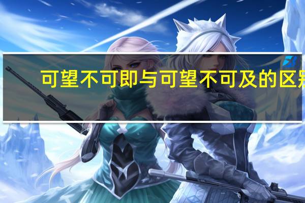 可望不可即与可望不可及的区别