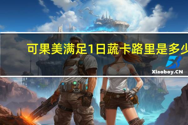 可果美 满足1日蔬卡路里是多少