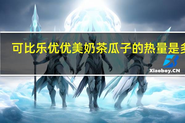 可比乐 优优美奶茶瓜子的热量是多少