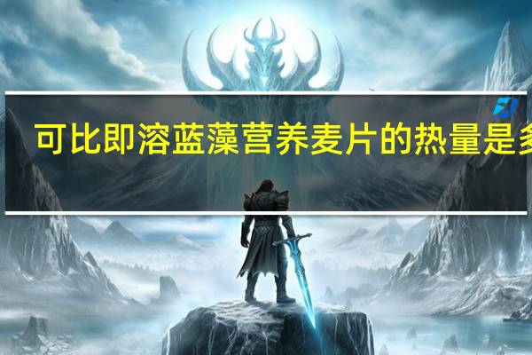 可比 即溶蓝藻营养麦片的热量是多少