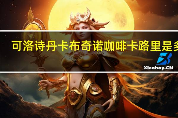 可洛诗丹 卡布奇诺咖啡卡路里是多少