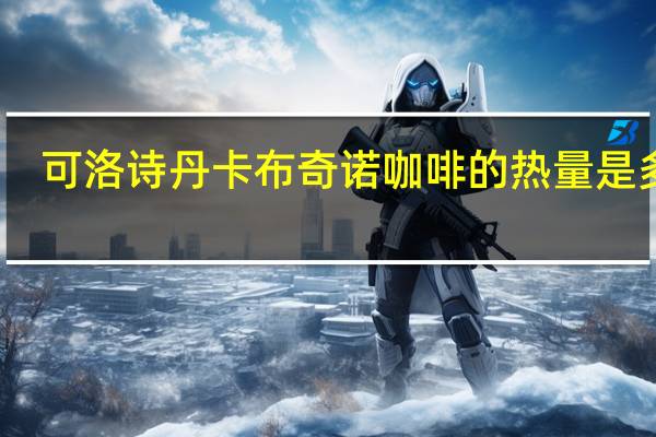 可洛诗丹 卡布奇诺咖啡的热量是多少