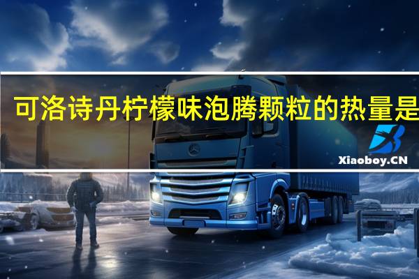 可洛诗丹 柠檬味泡腾颗粒的热量是多少