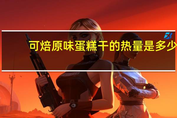可焙 原味蛋糕干的热量是多少