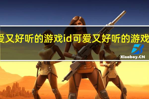 可爱又好听的游戏id 可爱又好听的游戏id有哪些