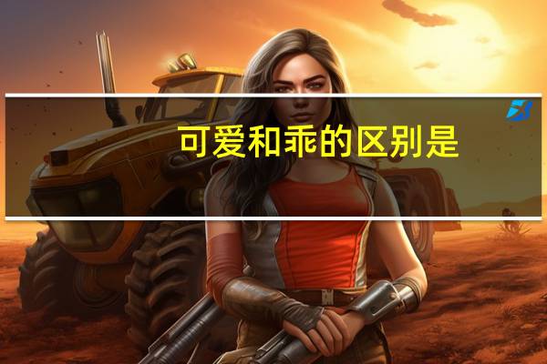 可爱和乖的区别是