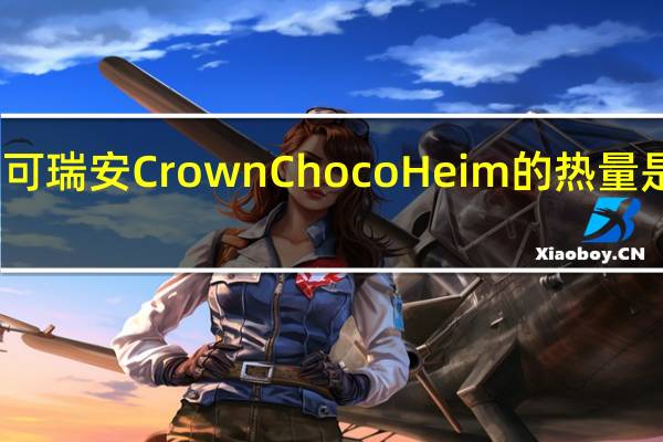 可瑞安 Crown Choco Heim的热量是多少