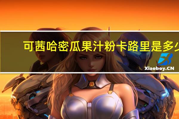 可茜 哈密瓜果汁粉卡路里是多少