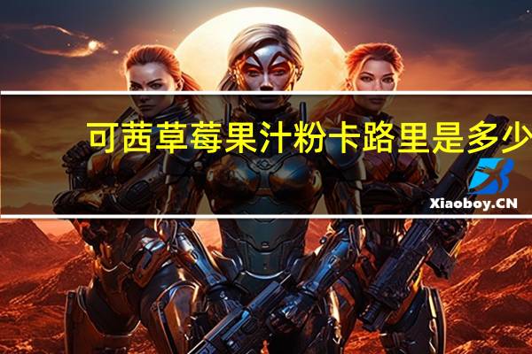 可茜 草莓果汁粉卡路里是多少