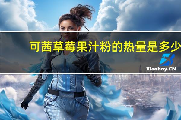 可茜 草莓果汁粉的热量是多少
