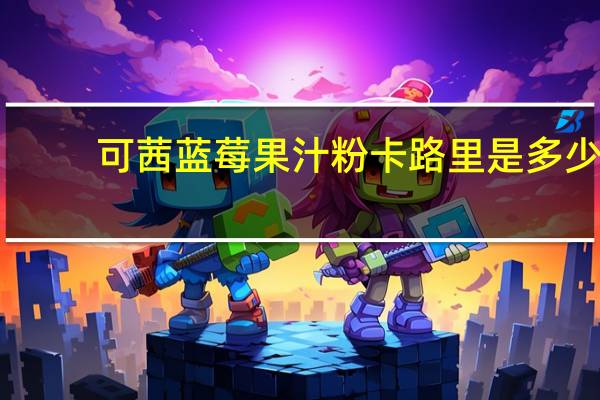 可茜 蓝莓果汁粉卡路里是多少