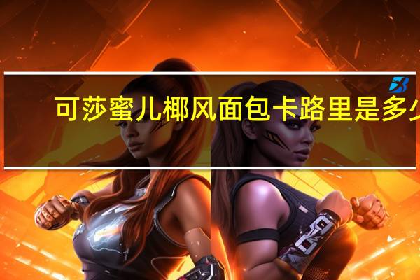 可莎蜜儿 椰风面包卡路里是多少