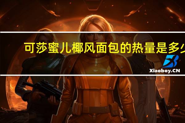 可莎蜜儿 椰风面包的热量是多少
