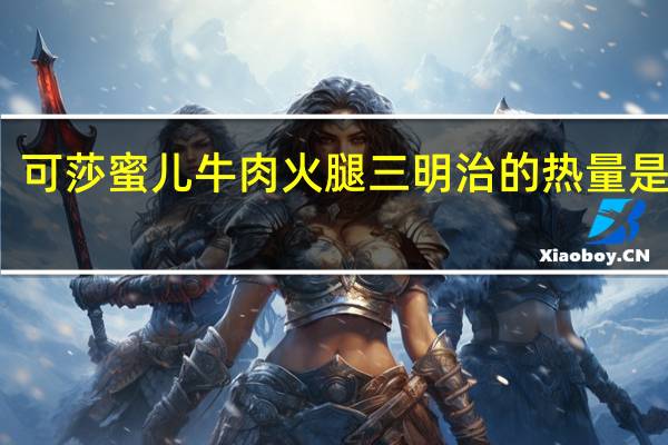 可莎蜜儿 牛肉火腿三明治的热量是多少