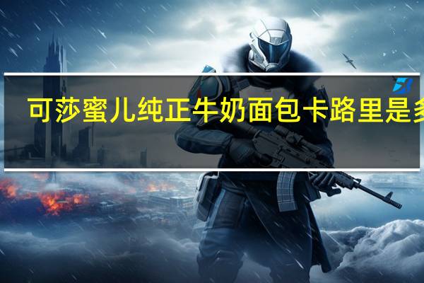 可莎蜜儿 纯正牛奶面包卡路里是多少