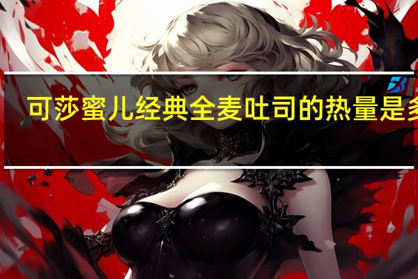 可莎蜜儿 经典全麦吐司的热量是多少