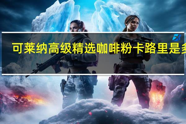 可莱纳 高级精选咖啡粉卡路里是多少