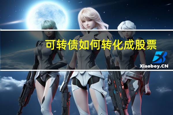可转债如何转化成股票（将可转债转换成股票要怎么做）