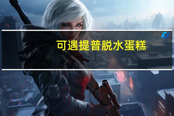 可遇提普 脱水蛋糕(牛奶味)卡路里是多少