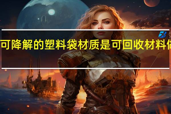 可降解的塑料袋材质是可回收材料做的吗(可降解的塑料袋材质)