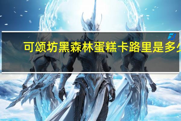 可颂坊 黑森林蛋糕卡路里是多少