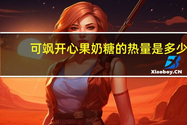 可飒 开心果奶糖的热量是多少