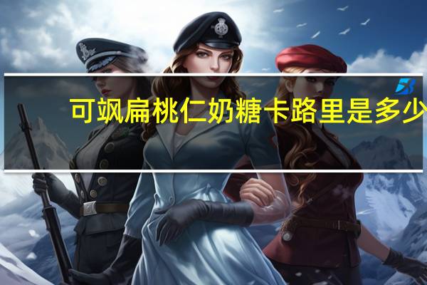 可飒 扁桃仁奶糖卡路里是多少