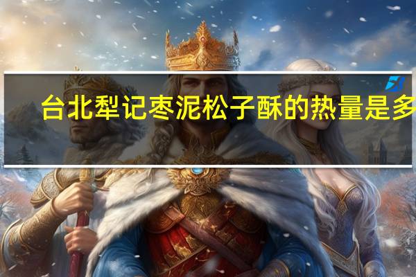 台北犁记 枣泥松子酥的热量是多少