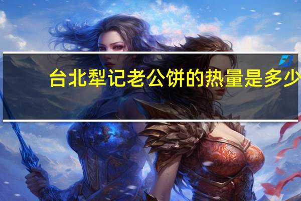 台北犁记 老公饼的热量是多少