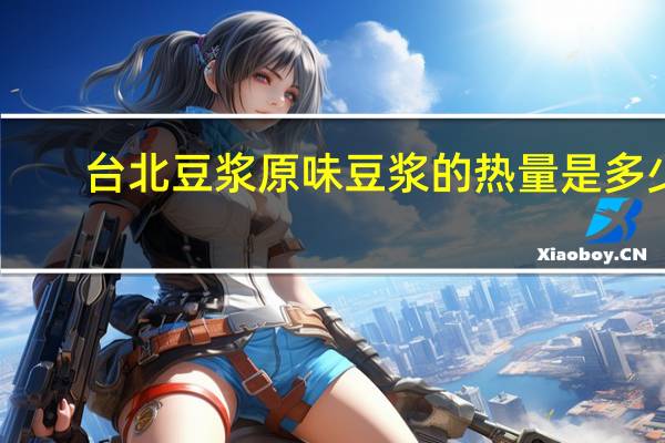 台北豆浆 原味豆浆的热量是多少