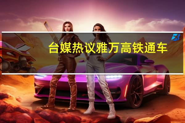 台媒热议雅万高铁通车:未来哪里要盖高铁一定优先考虑中国大陆