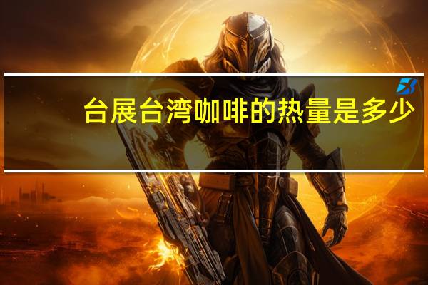 台展 台湾咖啡的热量是多少